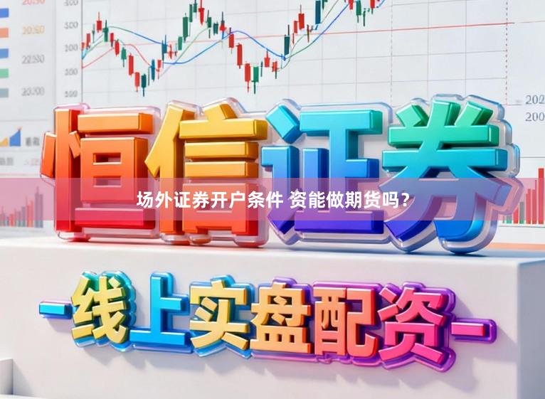 场外证券开户条件 资能做期货吗？