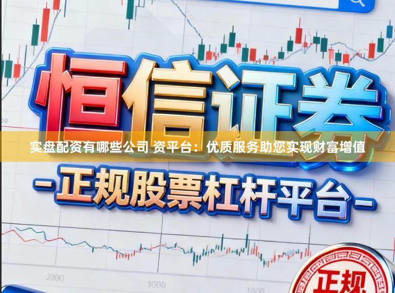实盘配资有哪些公司 资平台：优质服务助您实现财富增值