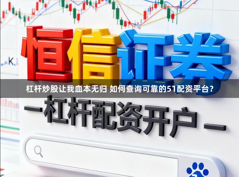 杠杆炒股让我血本无归 如何查询可靠的51配资平台？