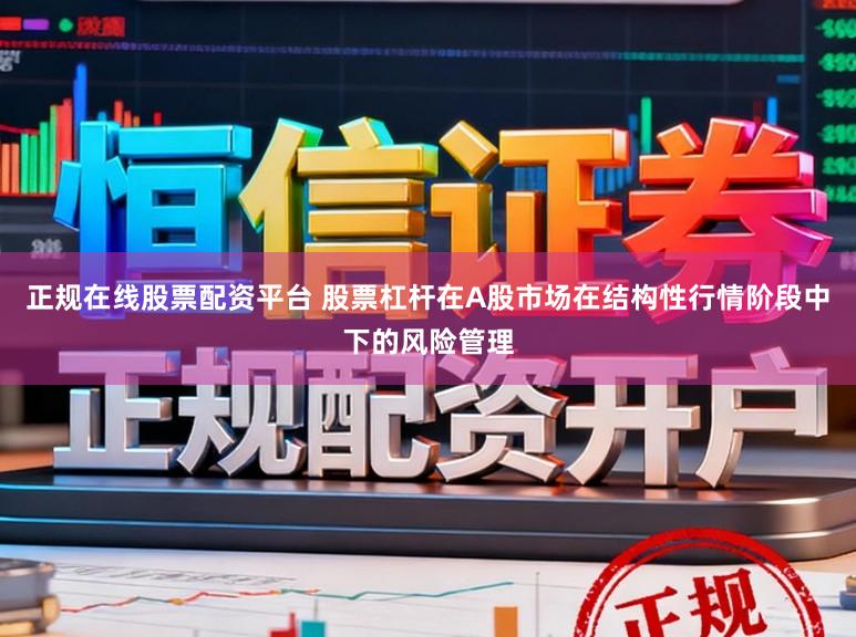 正规在线股票配资平台 股票杠杆在A股市场在结构性行情阶段中下的风险管理
