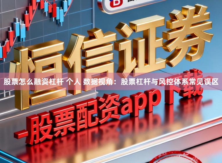 股票怎么融资杠杆 个人 数据视角：股票杠杆与风控体系常见误区