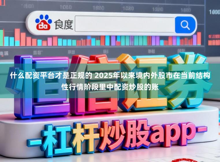 什么配资平台才是正规的 2025年以来境内外股市在当前结构性行情阶段里中配资炒股的账