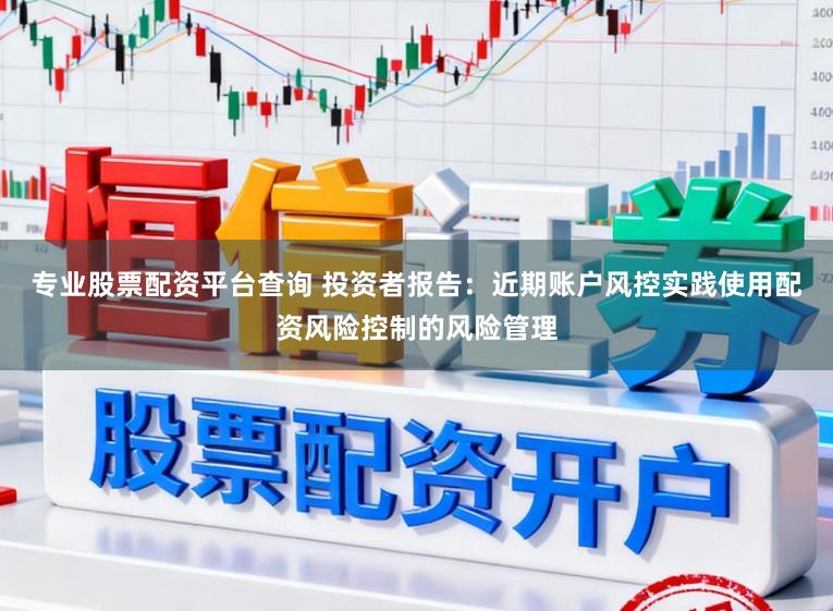 专业股票配资平台查询 投资者报告：近期账户风控实践使用配资风险控制的风险管理