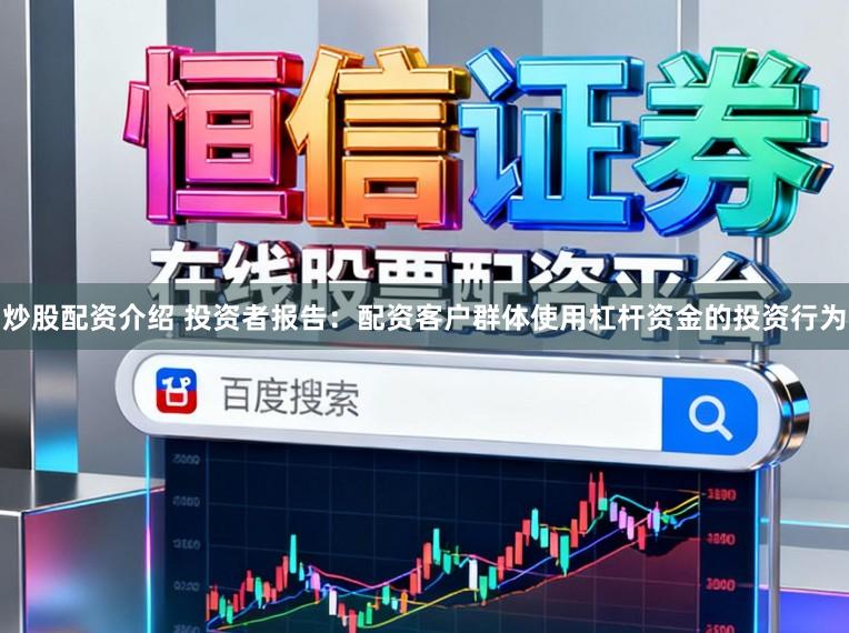 炒股配资介绍 投资者报告：配资客户群体使用杠杆资金的投资行为