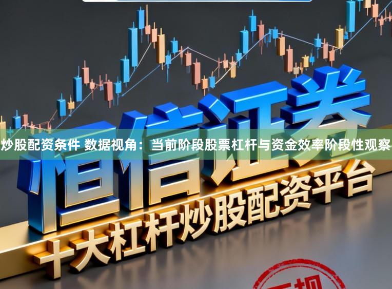炒股配资条件 数据视角：当前阶段股票杠杆与资金效率阶段性观察