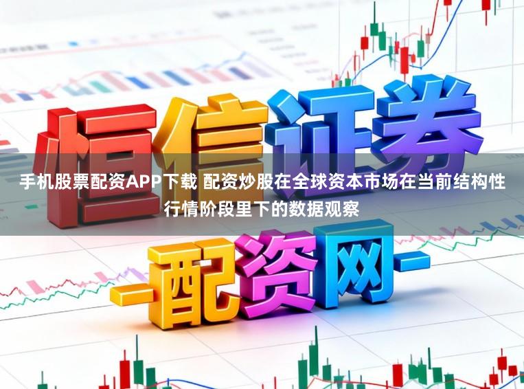 手机股票配资APP下载 配资炒股在全球资本市场在当前结构性行情阶段里下的数据观察