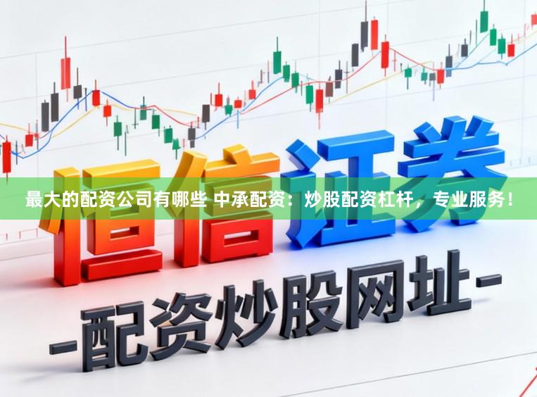 最大的配资公司有哪些 中承配资：炒股配资杠杆，专业服务！