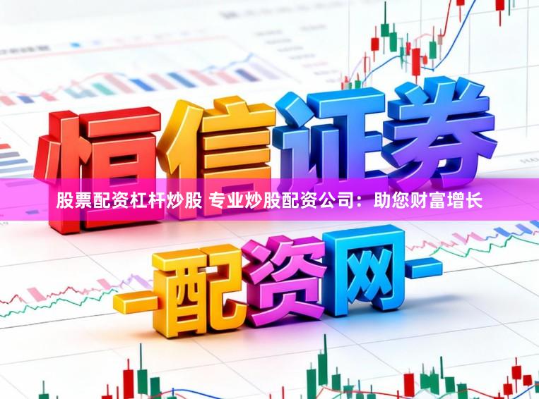 股票配资杠杆炒股 专业炒股配资公司：助您财富增长
