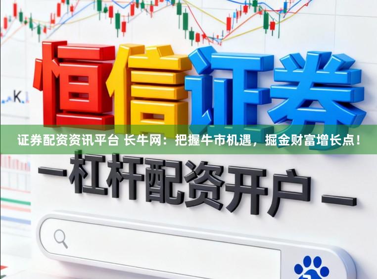 证券配资资讯平台 长牛网：把握牛市机遇，掘金财富增长点！