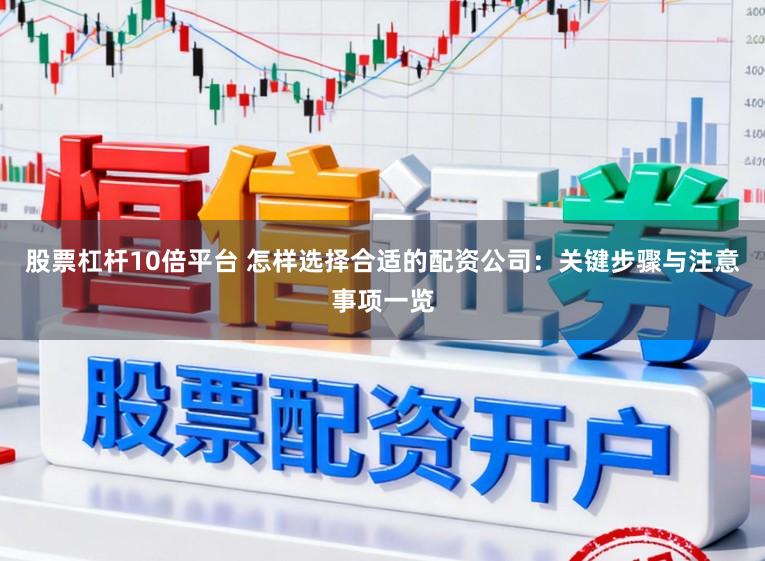 股票杠杆10倍平台 怎样选择合适的配资公司：关键步骤与注意事项一览