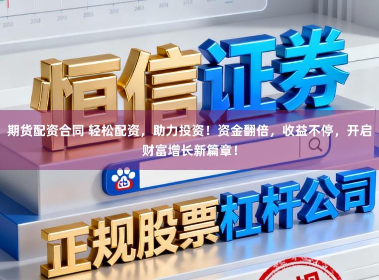 期货配资合同 轻松配资，助力投资！资金翻倍，收益不停，开启财富增长新篇章！
