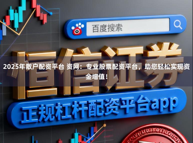 2025年散户配资平台 资网：专业股票配资平台，助您轻松实现资金增值！