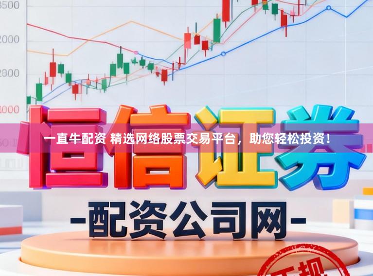 一直牛配资 精选网络股票交易平台，助您轻松投资！