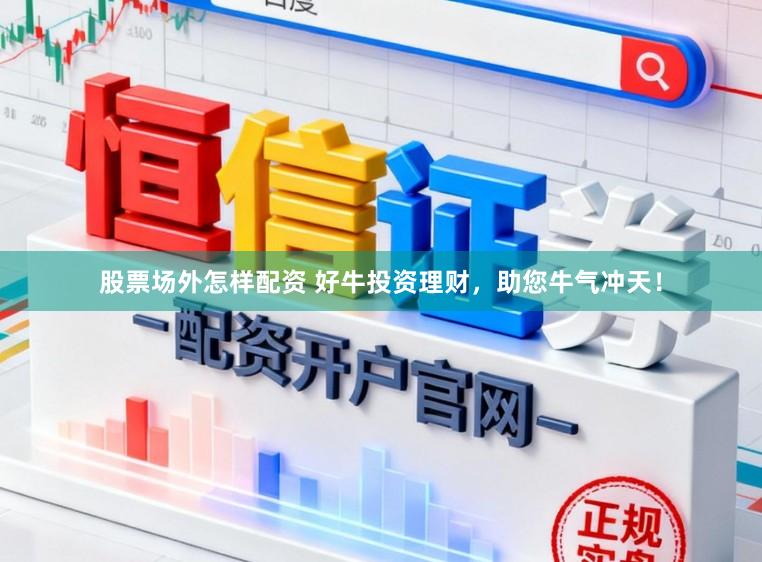 股票场外怎样配资 好牛投资理财，助您牛气冲天！
