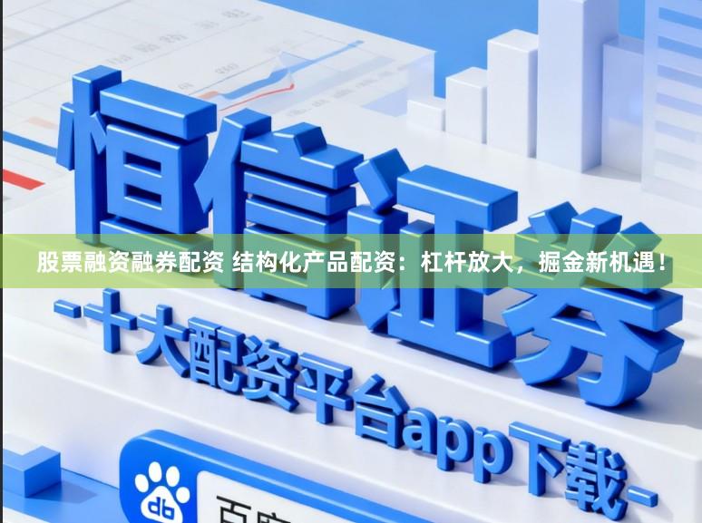 股票融资融券配资 结构化产品配资：杠杆放大，掘金新机遇！