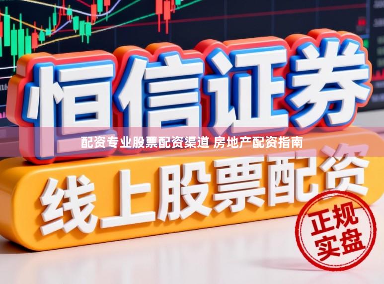 配资专业股票配资渠道 房地产配资指南