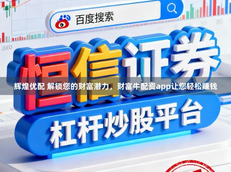 辉煌优配 解锁您的财富潜力，财富牛配资app让您轻松赚钱
