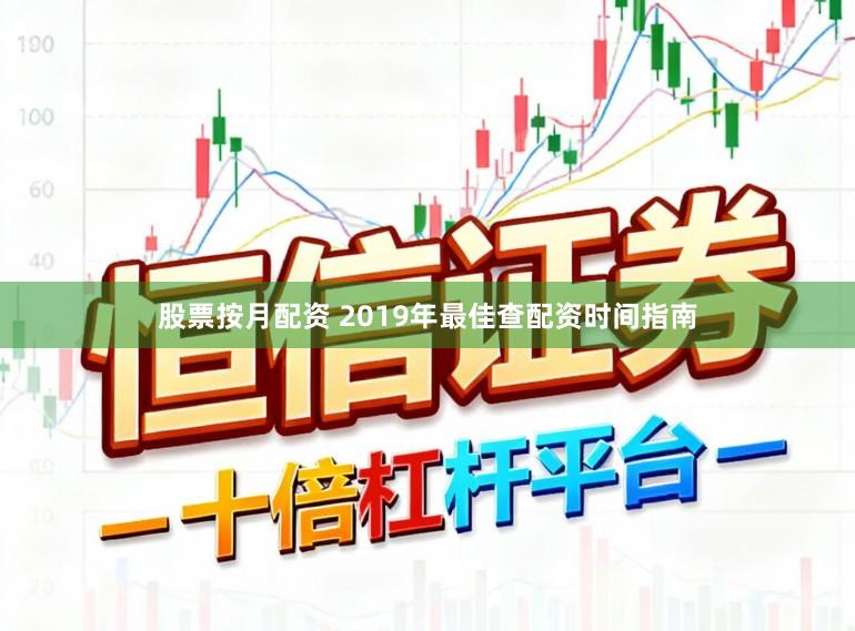 股票按月配资 2019年最佳查配资时间指南
