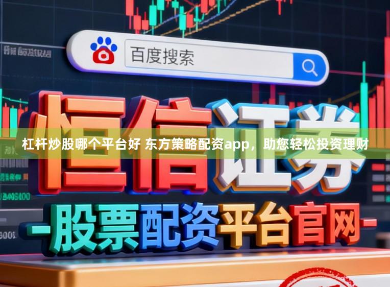 杠杆炒股哪个平台好 东方策略配资app，助您轻松投资理财