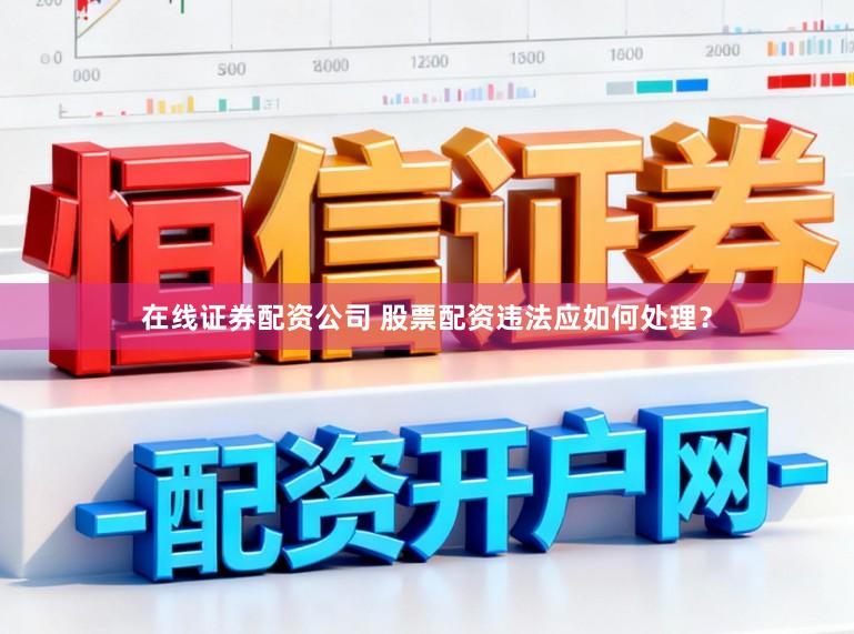 在线证券配资公司 股票配资违法应如何处理？