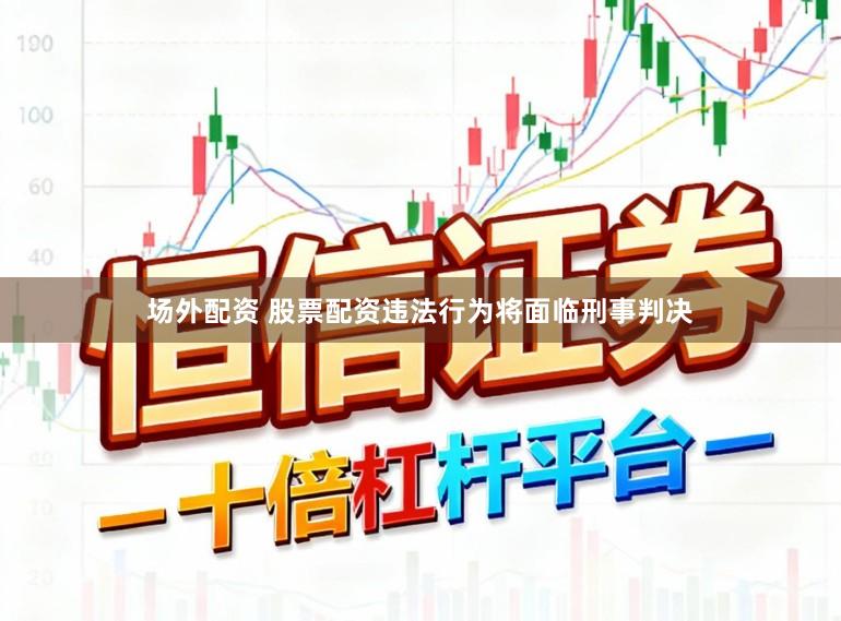 场外配资 股票配资违法行为将面临刑事判决
