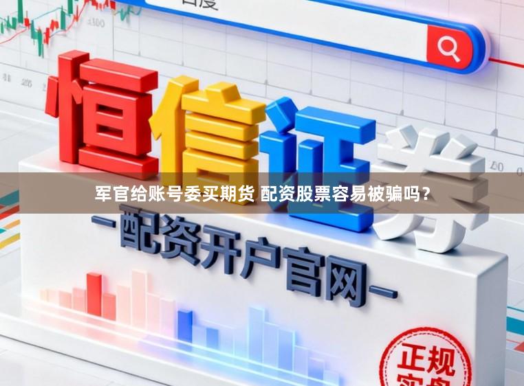 军官给账号委买期货 配资股票容易被骗吗？