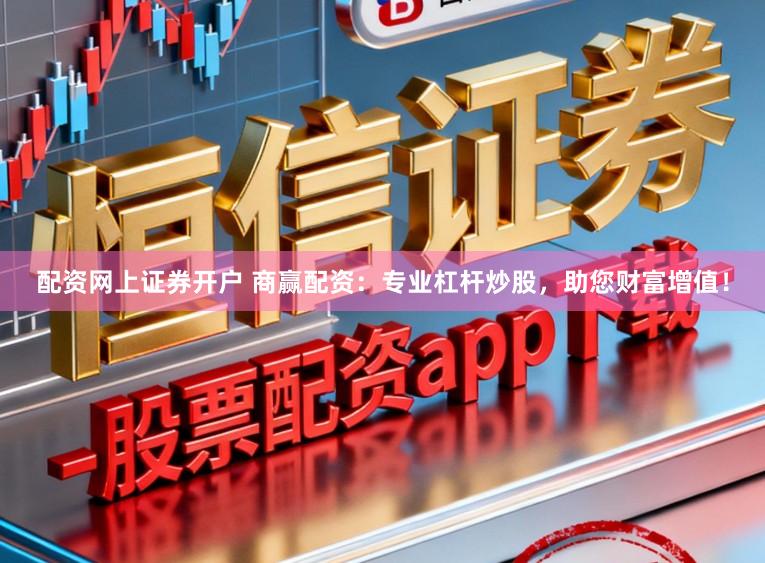 配资网上证券开户 商赢配资：专业杠杆炒股，助您财富增值！