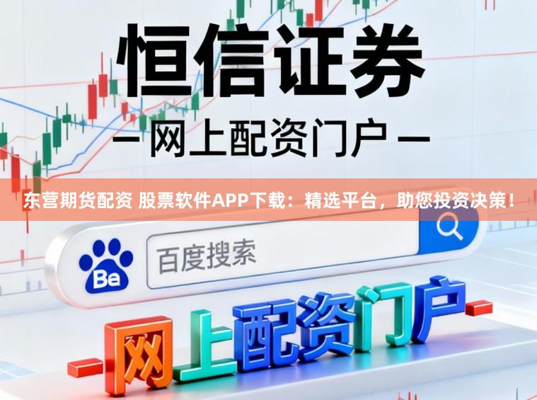 东营期货配资 股票软件APP下载：精选平台，助您投资决策！