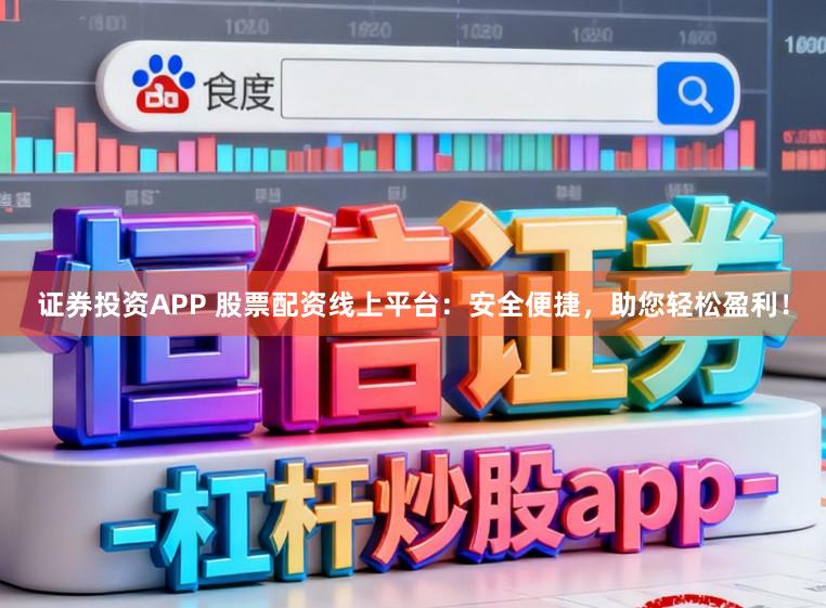 证券投资APP 股票配资线上平台：安全便捷，助您轻松盈利！
