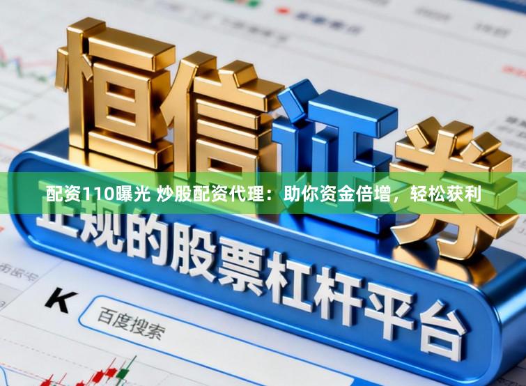 配资110曝光 炒股配资代理：助你资金倍增，轻松获利