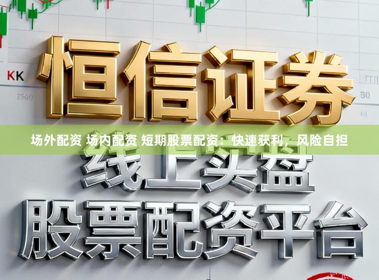 场外配资 场内配资 短期股票配资：快速获利，风险自担