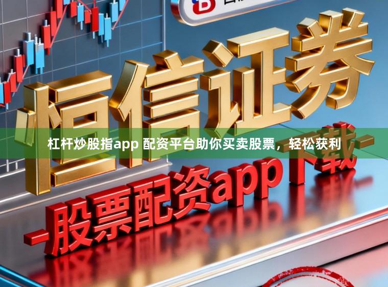 杠杆炒股指app 配资平台助你买卖股票，轻松获利
