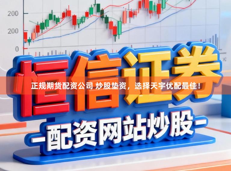 正规期货配资公司 炒股垫资，选择天宇优配最佳！