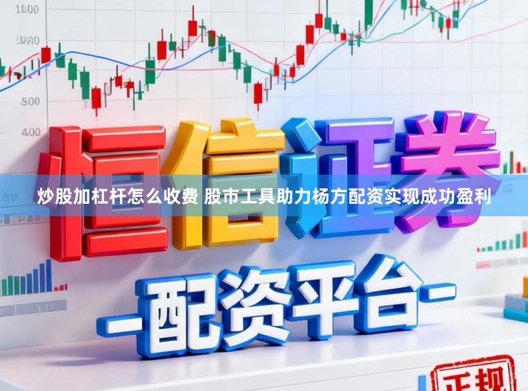 炒股加杠杆怎么收费 股市工具助力杨方配资实现成功盈利