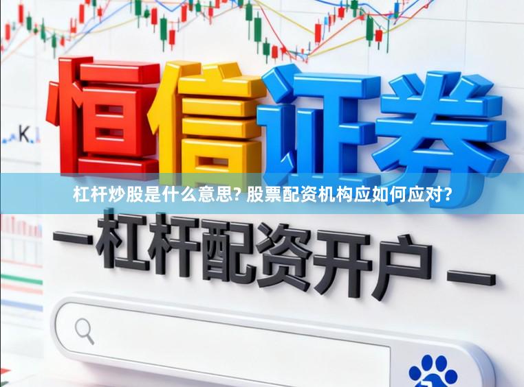 杠杆炒股是什么意思? 股票配资机构应如何应对？