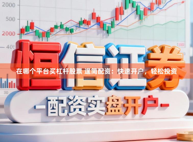 在哪个平台买杠杆股票 逞简配资：快速开户，轻松投资