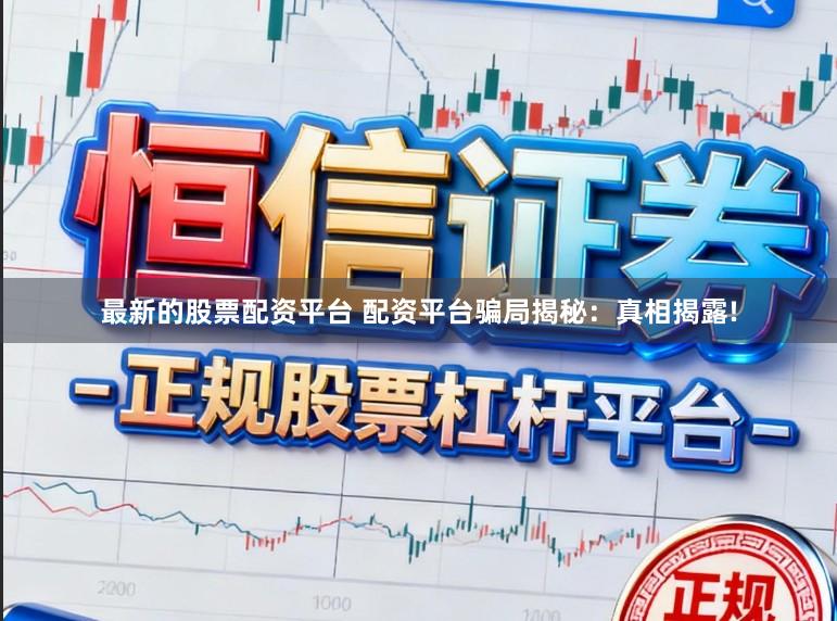 最新的股票配资平台 配资平台骗局揭秘：真相揭露!