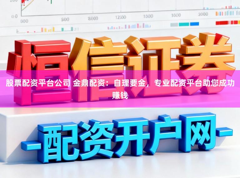 股票配资平台公司 金鼎配资：自理要金，专业配资平台助您成功赚钱