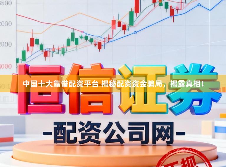 中国十大靠谱配资平台 揭秘配资资金骗局，揭露真相！