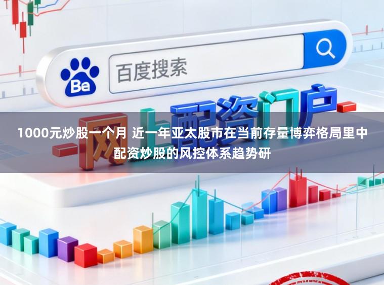 1000元炒股一个月 近一年亚太股市在当前存量博弈格局里中配资炒股的风控体系趋势研