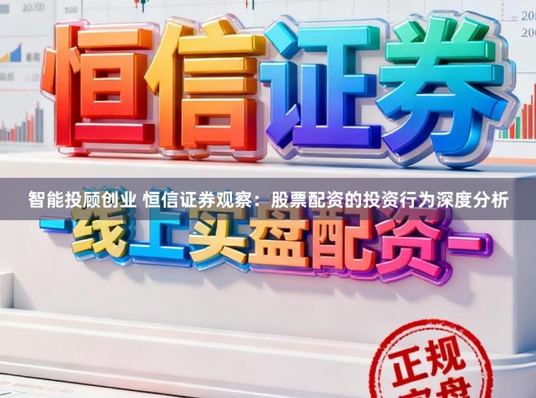 智能投顾创业 恒信证券观察：股票配资的投资行为深度分析