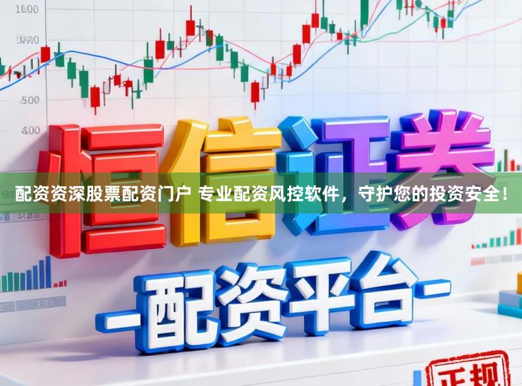 配资资深股票配资门户 专业配资风控软件，守护您的投资安全！