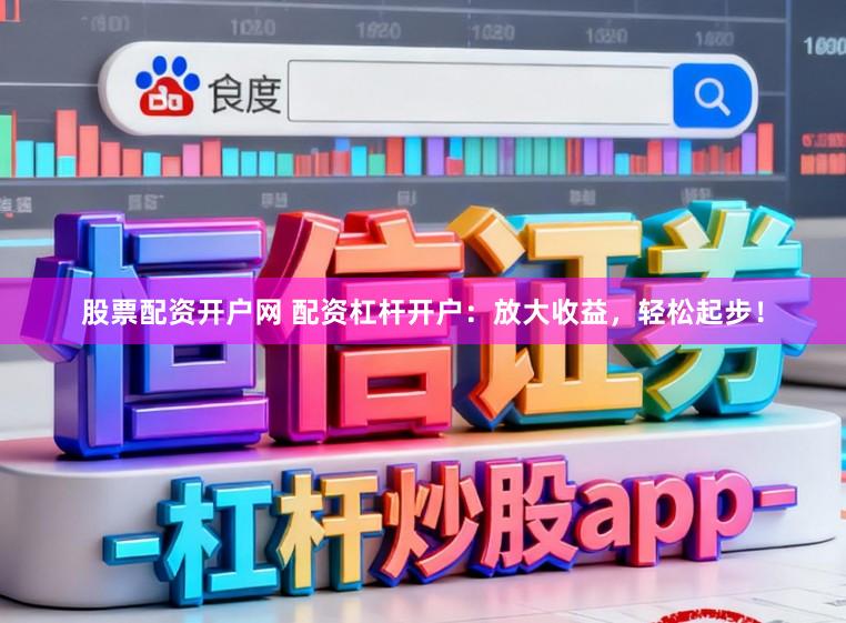 股票配资开户网 配资杠杆开户：放大收益，轻松起步！