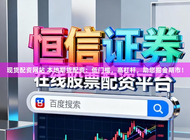 现货配资网站 本地期货配资：低门槛，高杠杆，助您掘金期市！