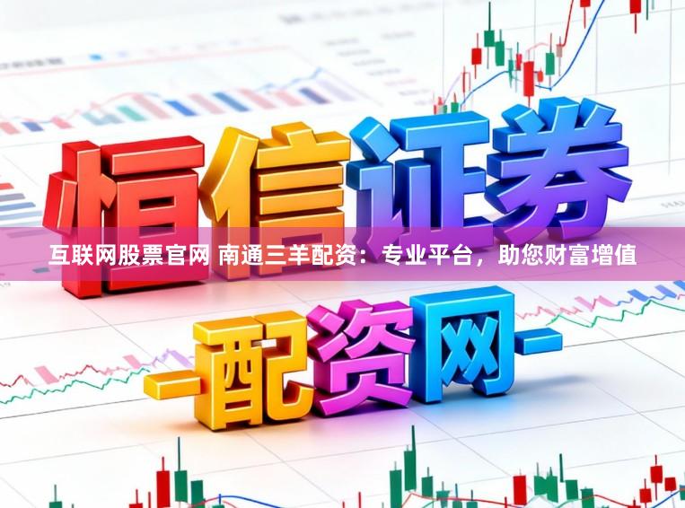 互联网股票官网 南通三羊配资：专业平台，助您财富增值