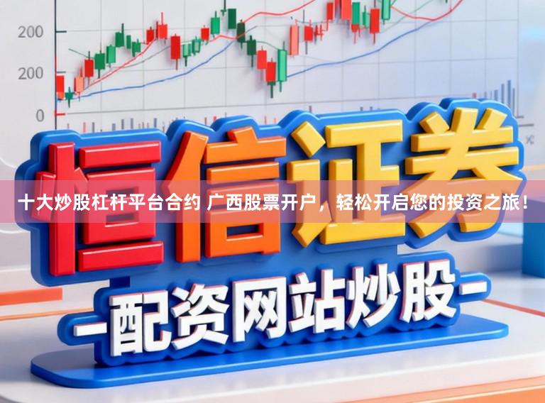 十大炒股杠杆平台合约 广西股票开户，轻松开启您的投资之旅！