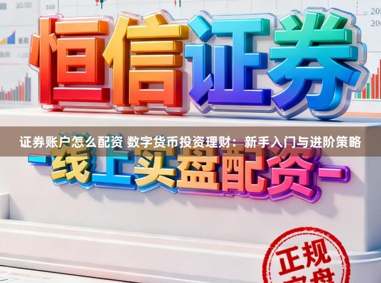 证券账户怎么配资 数字货币投资理财：新手入门与进阶策略
